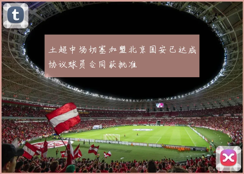 土超中场切塞加盟北京国安已达成协议球员合同获批准