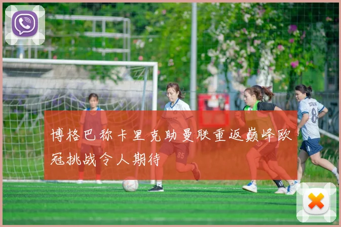 博格巴称卡里克助曼联重返巅峰欧冠挑战令人期待