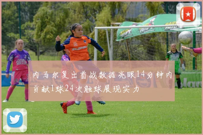 内马尔复出首战数据亮眼14分钟内贡献1球24次触球展现实力