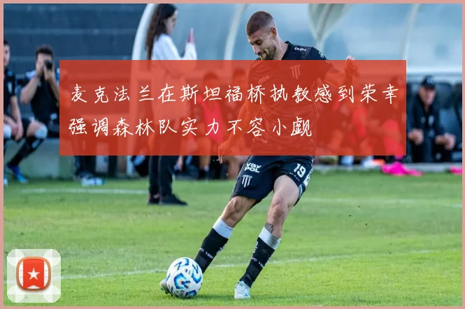 麦克法兰在斯坦福桥执教感到荣幸强调森林队实力不容小觑