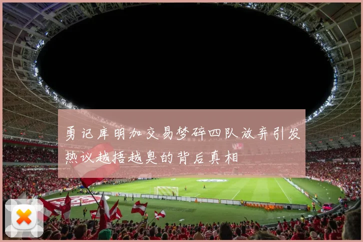 勇记库明加交易梦碎四队放弃引发热议越捂越臭的背后真相
