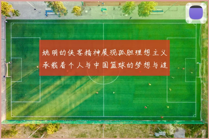 姚明的侠客精神展现孤胆理想主义承载着个人与中国篮球的梦想与追求