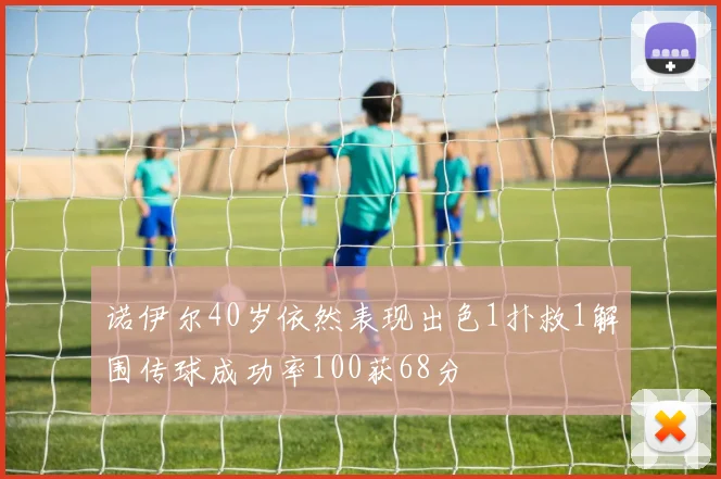 诺伊尔40岁依然表现出色1扑救1解围传球成功率100获68分